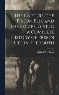 bokomslag The Capture, the Prison pen, and the Escape, Giving a Complete History of Prison Life in the South