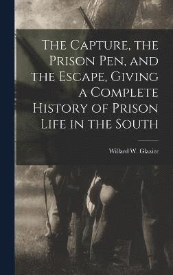 The Capture, the Prison pen, and the Escape, Giving a Complete History of Prison Life in the South 1