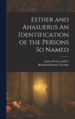 Esther and Ahasuerus An Identification of the Persons So Named 1