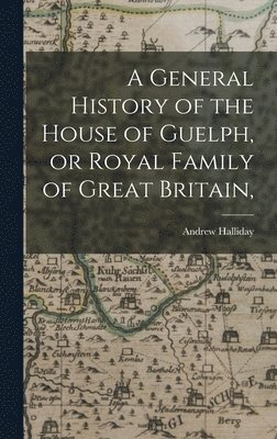 A General History of the House of Guelph, or Royal Family of Great Britain, 1