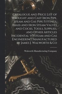 bokomslag Catalogue and Price List of Wrought and Cast Iron Pipe, Steam and Gas Pipe Fittings, Brass and Iron Steam Valves and Cocks, Tools, Supplies, and Other Articles Incidental to Steam and Gas Engineeri...