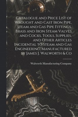 bokomslag Catalogue and Price List of Wrought and Cast Iron Pipe, Steam and Gas Pipe Fittings, Brass and Iron Steam Valves and Cocks, Tools, Supplies, and Other Articles Incidental to Steam and Gas Engineeri...