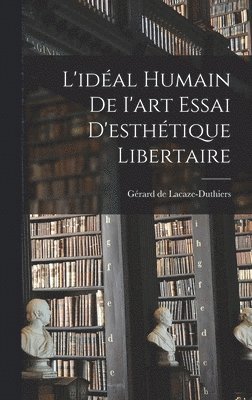 L'idal Humain de I'art Essai D'esthtique Libertaire 1