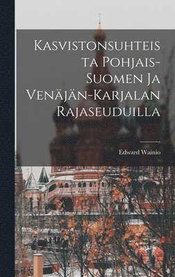 Kasvistonsuhteista Pohjais-Suomen ja Venjn-Karjalan Rajaseuduilla 1