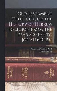 bokomslag Old Testament Theology, or the History of Hebrew Religion From the Year 800 B.C. to Josiah 640 B.C