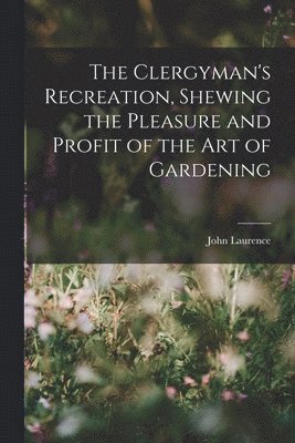 John Laurence - Clergyman's Recreation, Shewing the Pleasure and Profit of the Art of Gardening, Häftad