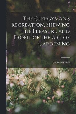 John Laurence - Clergyman's Recreation, Shewing the Pleasure and Profit of the Art of Gardening, Häftad