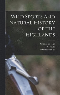 Charles St John, Herbert Maxwell, T N Foulis - Wild Sports and Natural History of the Highlands, Inbunden