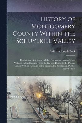 History of Montgomery County Within the Schuylkill Valley 1