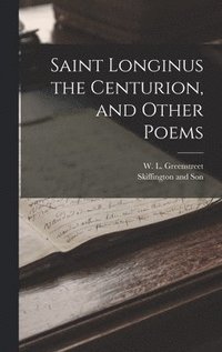 bokomslag Saint Longinus the Centurion, and Other Poems
