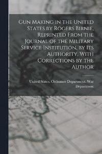 bokomslag Gun Making in the United States by Rogers Birnie, Reprinted From the Journal of the Military Service Institution, by Its Authority, With Corrections by the Author