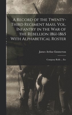 James Arthur Emmerton - Record of the Twenty-Third Regiment Mass. Vol. Infantry in the War of the Rebellion 1861-1865 With Alphabetical Roster, Inbunden
