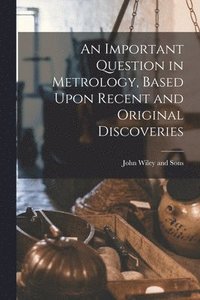 bokomslag Important Question in Metrology, Based Upon Recent and Original Discoveries