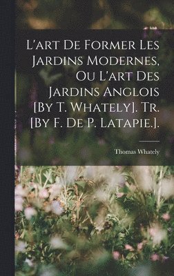 bokomslag L'art De Former Les Jardins Modernes, Ou L'art Des Jardins Anglois [By T. Whately]. Tr. [By F. De P. Latapie.].