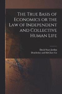 bokomslag The True Basis of Economics or the Law of Independent and Collective Human Life