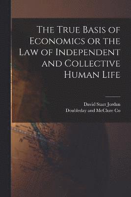 bokomslag The True Basis of Economics or the Law of Independent and Collective Human Life