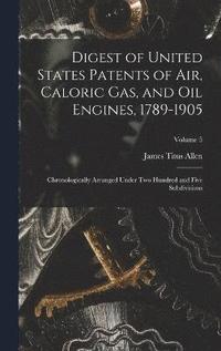 bokomslag Digest of United States Patents of Air, Caloric Gas, and Oil Engines, 1789-1905