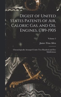 James Titus Allen - Digest of United States Patents of Air, Caloric Gas, and Oil Engines, 1789-1905, Inbunden