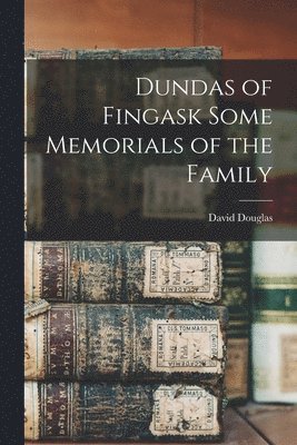 Dundas of Fingask Some Memorials of the Family 1