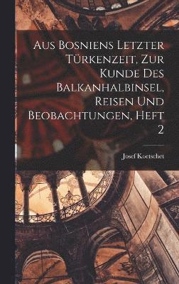 bokomslag Aus Bosniens Letzter Trkenzeit, zur Kunde des Balkanhalbinsel, Reisen und Beobachtungen, Heft 2