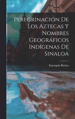 Peregrinacin De Los Aztecas Y Nombres Geogrficos Indgenas De Sinaloa 1
