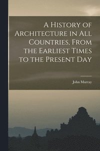 bokomslag A History of Architecture in all Countries, From the Earliest Times to the Present Day