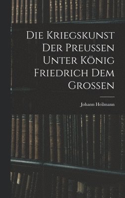 Die Kriegskunst Der Preussen Unter Knig Friedrich Dem Grossen 1