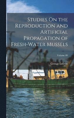 bokomslag Studies On the Reproduction and Artificial Propagation of Fresh-Water Mussels; Volume 89