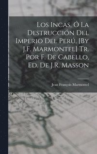 bokomslag Los Incas,  La Destruccin Del Imperio Del Per, [By J.F. Marmontel] Tr. Por F. De Cabello, Ed. De J.R. Masson