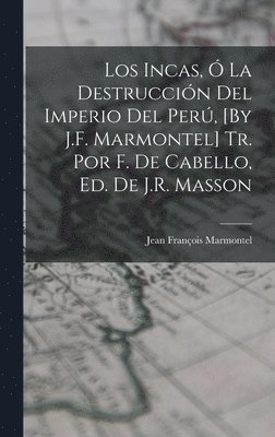 Los Incas,  La Destruccin Del Imperio Del Per, [By J.F. Marmontel] Tr. Por F. De Cabello, Ed. De J.R. Masson 1