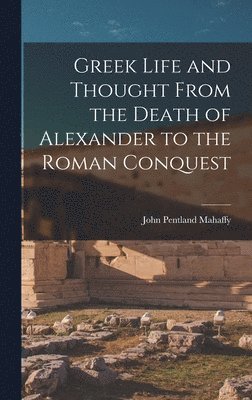 John Pentland Mahaffy - Greek Life and Thought From the Death of Alexander to the Roman Conquest, Inbunden