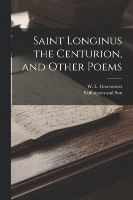 bokomslag Saint Longinus the Centurion, and Other Poems