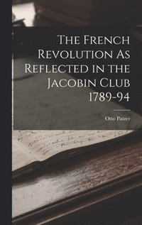 bokomslag The French Revolution As Reflected in the Jacobin Club 1789-94