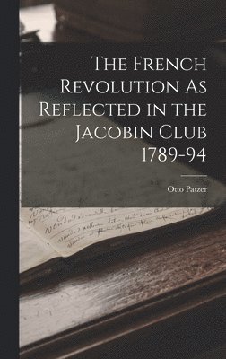 French Revolution As Reflected in the Jacobin Club 1789-94