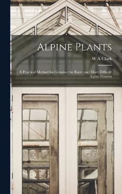 W a Clark, W. a. Clark, W A Clark, W. A. Clark - Alpine Plants, Inbunden