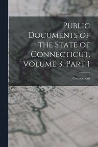 bokomslag Public Documents of the State of Connecticut, Volume 3, part 1