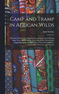 bokomslag Camp and Tramp in African Wilds; a Record of Adventure, Impressions, and Experiences During Many Years Spent Among the Savage Tribes Round Lake Tanganyika and in Central Africa, With a Description of