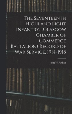 Seventeenth Highland Light Infantry. (Glasgow Chamber of Commerce Battalion) Record of war Service, 1914-1918