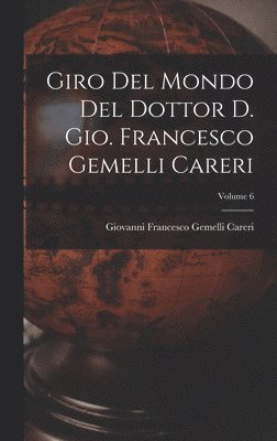 bokomslag Giro del mondo del dottor d. Gio. Francesco Gemelli Careri; Volume 6