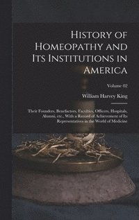 bokomslag History of Homeopathy and its Institutions in America; Their Founders, Benefactors, Faculties, Officers, Hospitals, Alumni, etc., With a Record of Achievement of its Representatives in the World of...