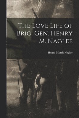 The Love Life of Brig. Gen. Henry M. Naglee 1