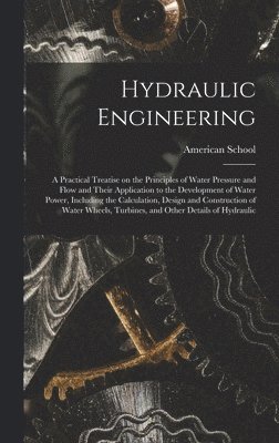 Chicago American School - Hydraulic Engineering; a Practical Treatise on the Principles of Water Pressure and Flow and Their Application to the Development of Water Power, Including the Calculation, Design and Construction of Water Wheels, Turbines, and Other Details of Hydraulic, Inbunden