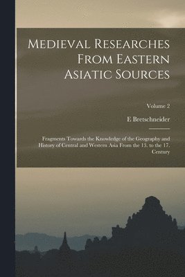 E Bretschneider, E. Bretschneider - Medieval Researches From Eastern Asiatic Sources, Häftad