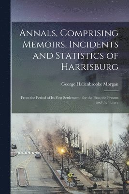 bokomslag Annals, Comprising Memoirs, Incidents and Statistics of Harrisburg