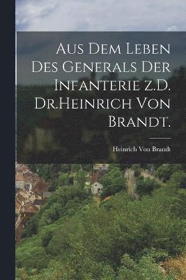 Aus dem Leben des Generals der Infanterie z.D. Dr.Heinrich von Brandt. 1