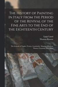bokomslag The History of Painting in Italy From the Period of the Revival of the Fine Arts to the End of the Eighteenth Century