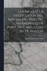 bokomslag Los Incas,  La Destruccin Del Imperio Del Per, [By J.F. Marmontel] Tr. Por F. De Cabello, Ed. De J.R. Masson