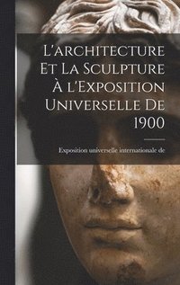 bokomslag L'architecture et la sculpture à l'Exposition universelle de 1900