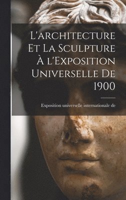bokomslag L'architecture et la sculpture  l'Exposition universelle de 1900