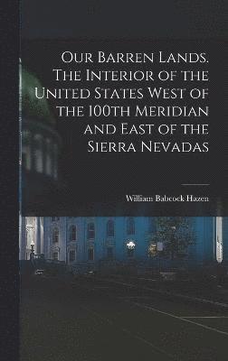 William Babcock Hazen - Our Barren Lands. The Interior of the United States West of the 100th Meridian and East of the Sierra Nevadas, Inbunden
